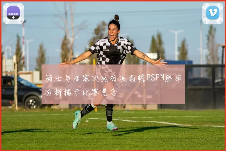 骑士与活塞次轮对决前瞻ESPN胜率分析揭示比赛悬念