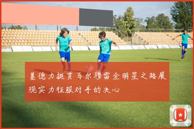 基德力挺贾马尔穆雷全明星之路展现实力征服对手的决心