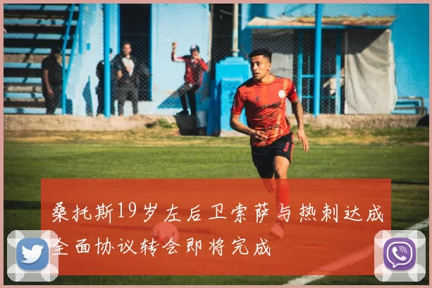 桑托斯19岁左后卫索萨与热刺达成全面协议转会即将完成